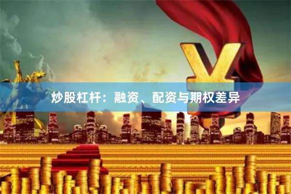 炒股杠杆:融资、配资与期权差异