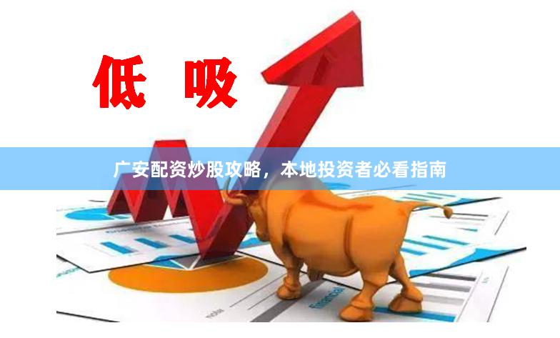 广安配资炒股攻略,本地投资者必看指南