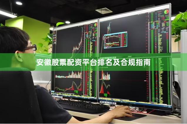 安徽股票配资平台排名及合规指南