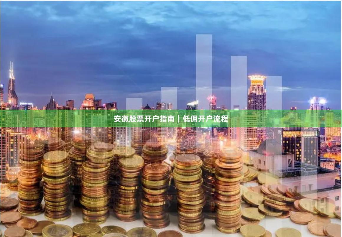 安徽股票开户指南｜低佣开户流程