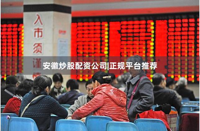 安徽炒股配资公司|正规平台推荐