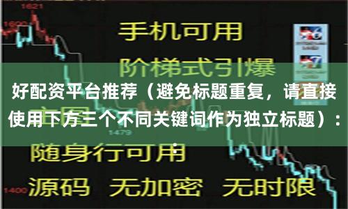好配资平台推荐（避免标题重复，请直接使用下方三个不同关键词作为独立标题）：