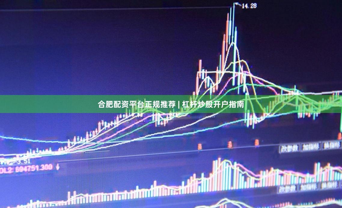 合肥配资平台正规推荐 | 杠杆炒股开户指南