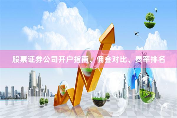 股票证券公司开户指南、佣金对比、费率排名