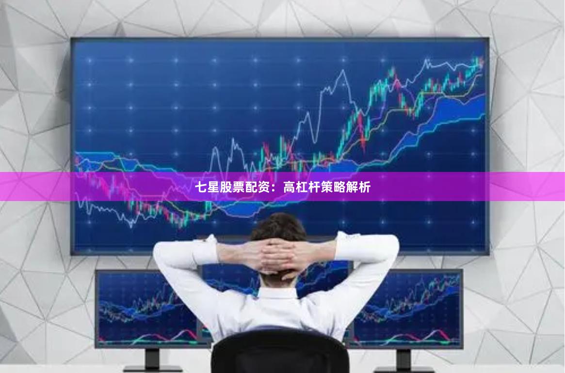 七星股票配资：高杠杆策略解析