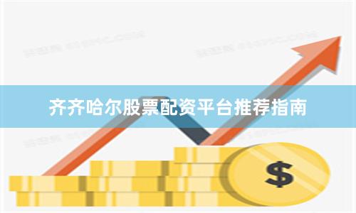 齐齐哈尔股票配资平台推荐指南