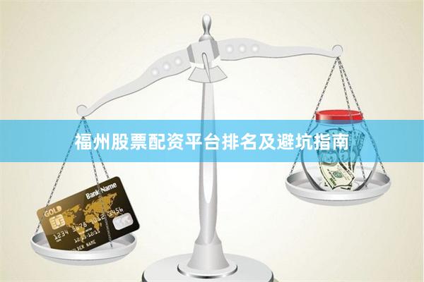 福州股票配资平台排名及避坑指南
