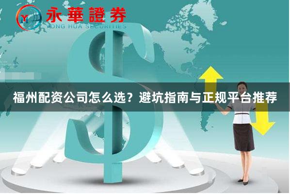 福州配资公司怎么选?避坑指南与正规平台推荐