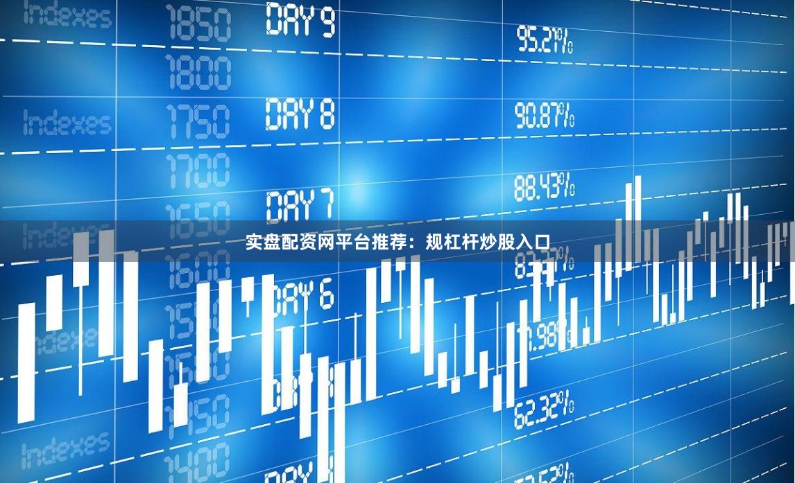 实盘配资网平台推荐：规杠杆炒股入口