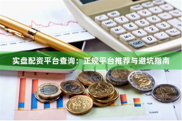 实盘配资平台查询：正规平台推荐与避坑指南