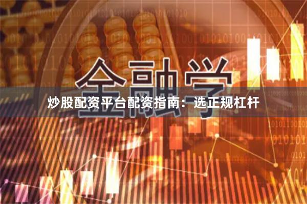 炒股配资平台配资指南：选正规杠杆